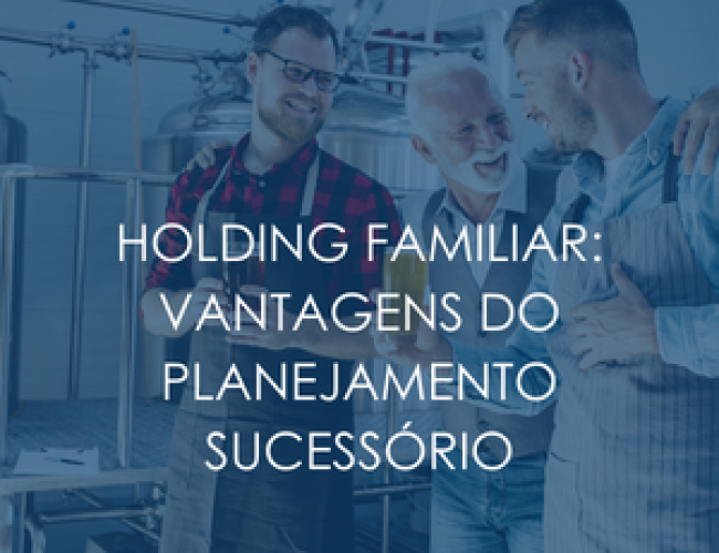 Holding familiar: vantagens do planejamento sucessório